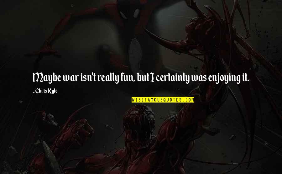 Best Chris Kyle Quotes By Chris Kyle: Maybe war isn't really fun, but I certainly