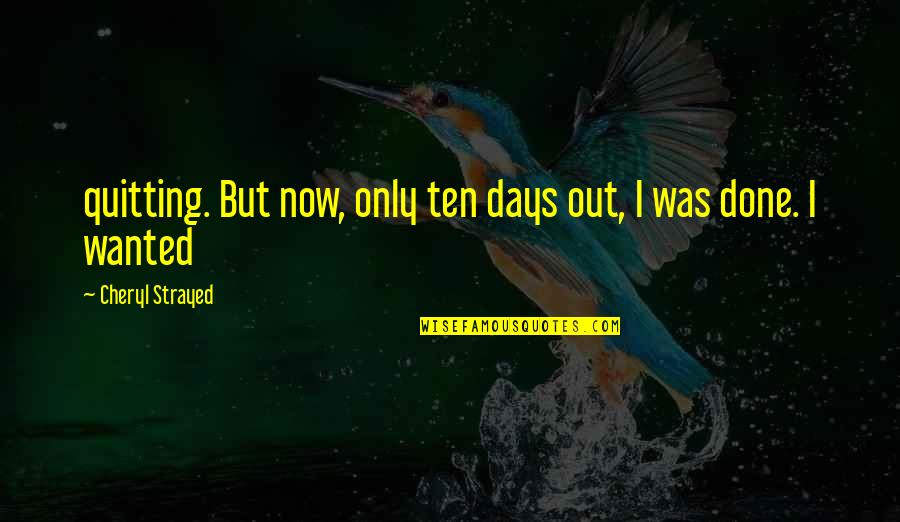 Best Chrissie Hynde Quotes By Cheryl Strayed: quitting. But now, only ten days out, I Best Chrissie Hynde Quotes By Cheryl Strayed: quitting. But now, only ten days out, I