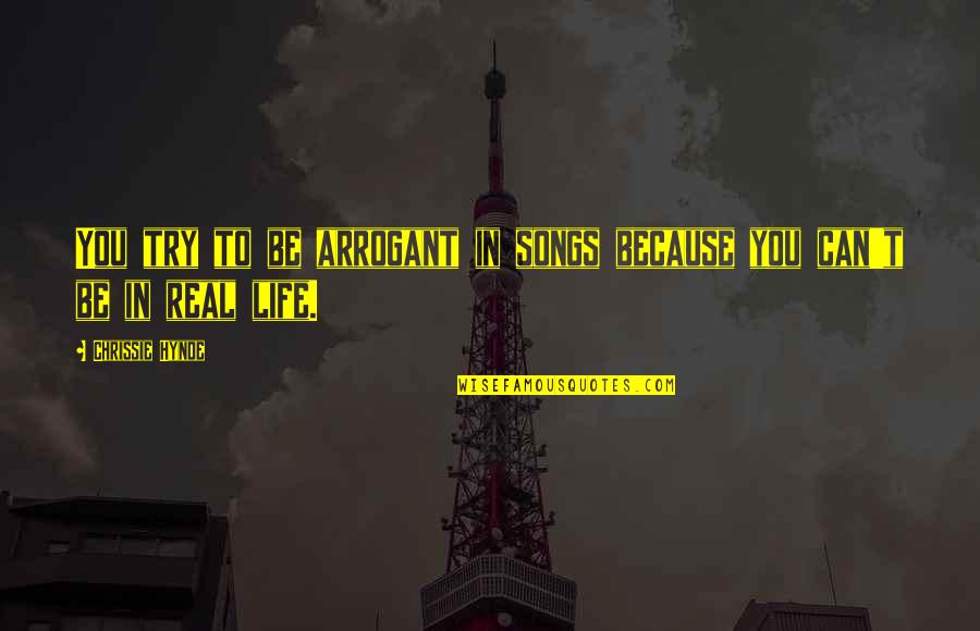 Best Chrissie Hynde Quotes By Chrissie Hynde: You try to be arrogant in songs because Best Chrissie Hynde Quotes By Chrissie Hynde: You try to be arrogant in songs because