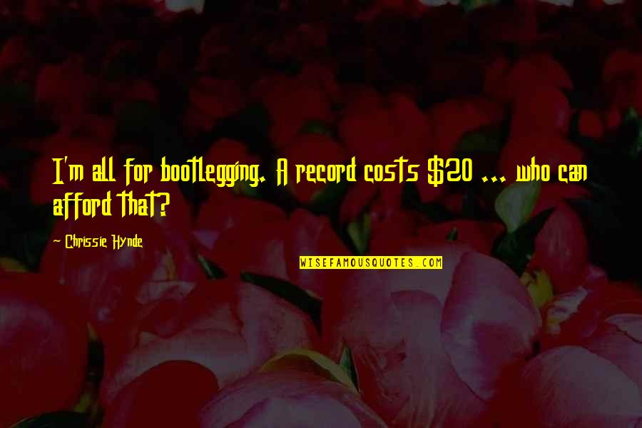 Best Chrissie Hynde Quotes By Chrissie Hynde: I'm all for bootlegging. A record costs $20 Best Chrissie Hynde Quotes By Chrissie Hynde: I'm all for bootlegging. A record costs $20