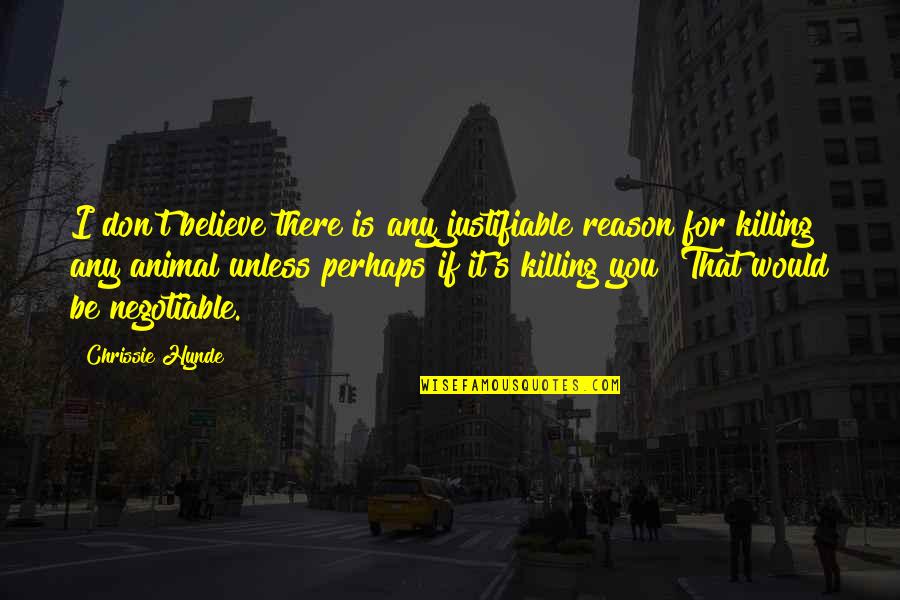 Best Chrissie Hynde Quotes By Chrissie Hynde: I don't believe there is any justifiable reason Best Chrissie Hynde Quotes By Chrissie Hynde: I don't believe there is any justifiable reason