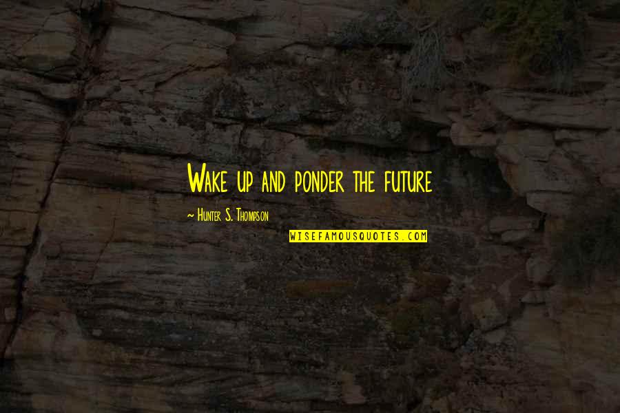 Best Chrissie Hynde Quotes By Hunter S. Thompson: Wake up and ponder the future Best Chrissie Hynde Quotes By Hunter S. Thompson: Wake up and ponder the future