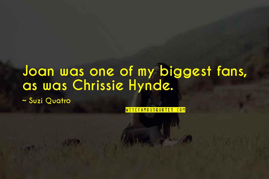Best Chrissie Hynde Quotes By Suzi Quatro: Joan was one of my biggest fans, as Best Chrissie Hynde Quotes By Suzi Quatro: Joan was one of my biggest fans, as