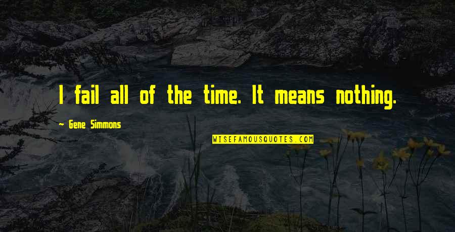 Best Christian Apologetic Quotes By Gene Simmons: I fail all of the time. It means Best Christian Apologetic Quotes By Gene Simmons: I fail all of the time. It means