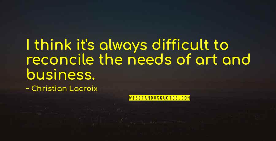 Best Christian Business Quotes By Christian Lacroix: I think it's always difficult to reconcile the