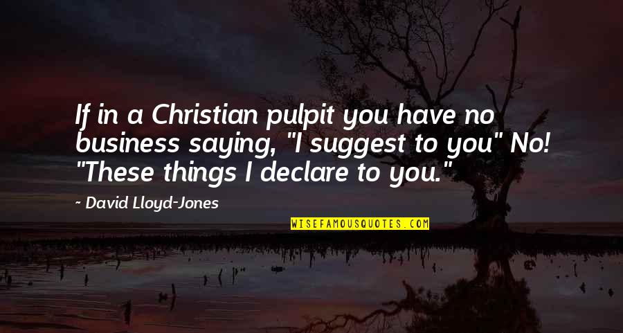 Best Christian Business Quotes By David Lloyd-Jones: If in a Christian pulpit you have no