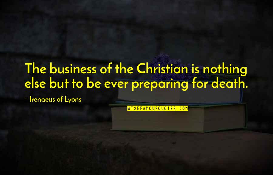 Best Christian Business Quotes By Irenaeus Of Lyons: The business of the Christian is nothing else