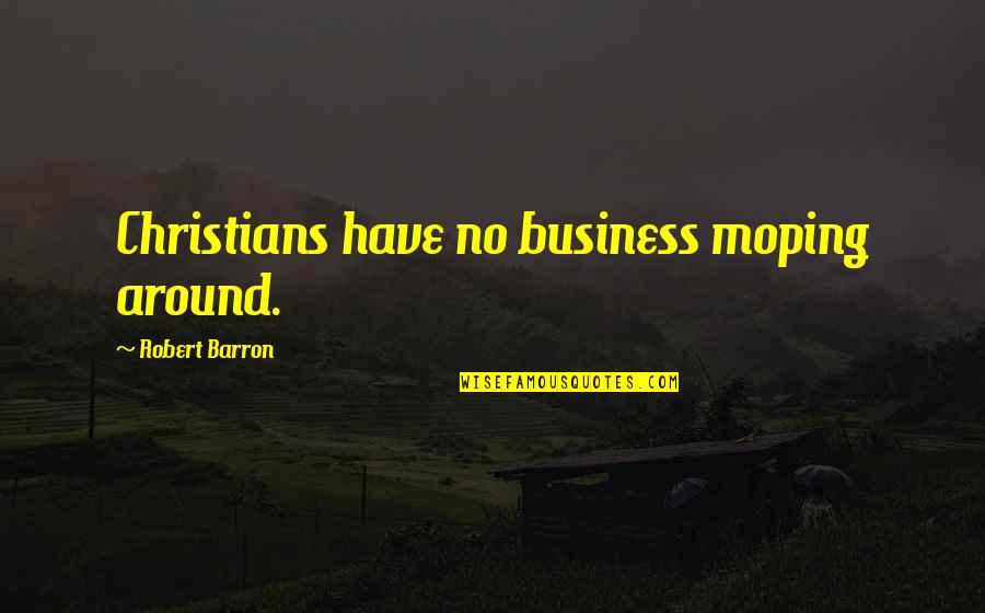 Best Christian Business Quotes By Robert Barron: Christians have no business moping around.