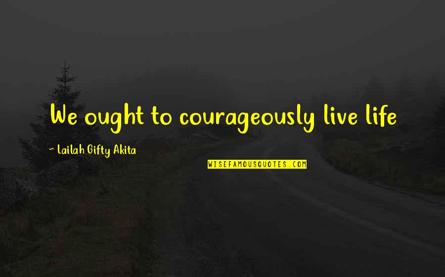 Best Christian Encouragement Quotes By Lailah Gifty Akita: We ought to courageously live life