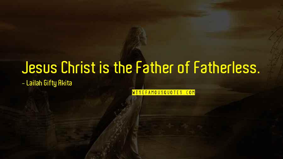 Best Christian Faith Quotes By Lailah Gifty Akita: Jesus Christ is the Father of Fatherless.
