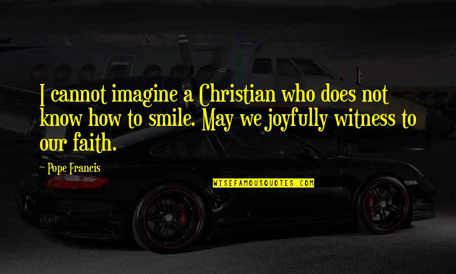 Best Christian Faith Quotes By Pope Francis: I cannot imagine a Christian who does not
