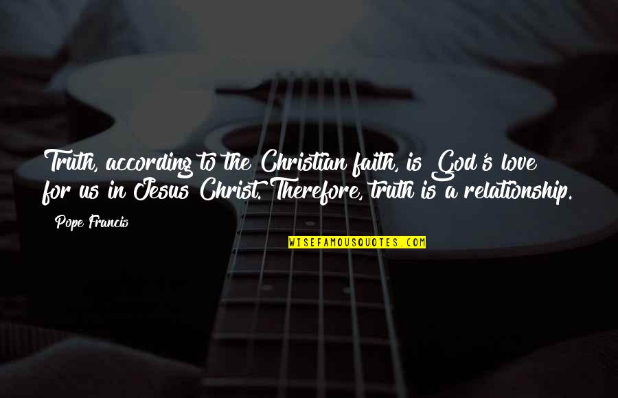 Best Christian Faith Quotes By Pope Francis: Truth, according to the Christian faith, is God's