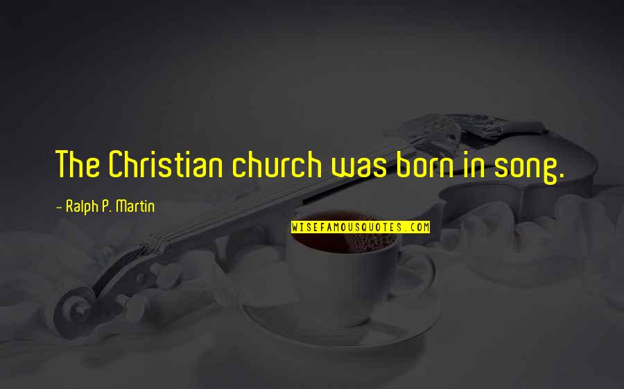 Best Christian Song Quotes By Ralph P. Martin: The Christian church was born in song.