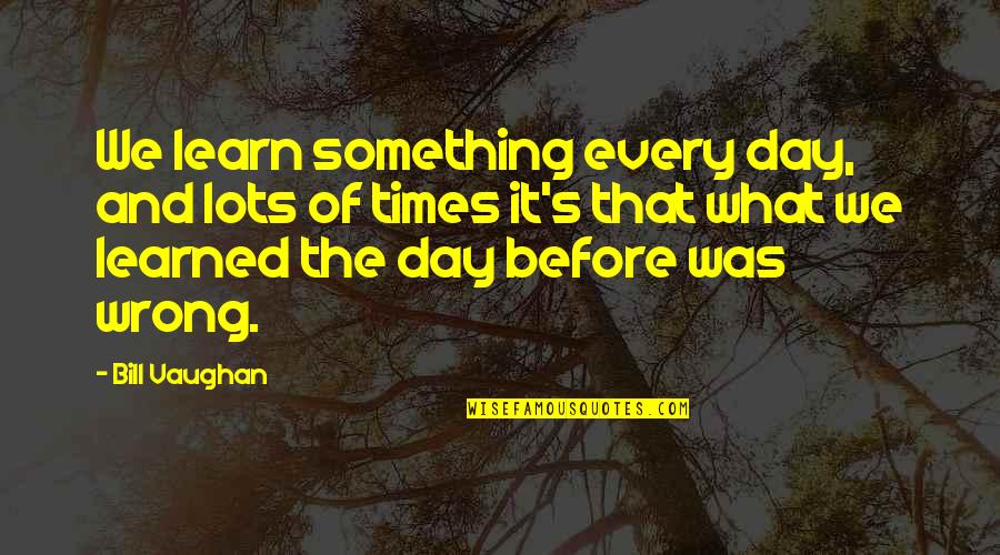 Best Christian Theologian Quotes By Bill Vaughan: We learn something every day, and lots of