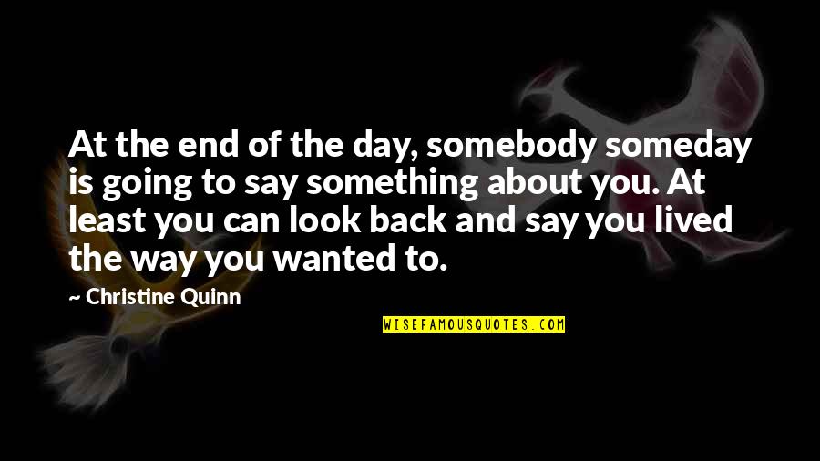 Best Christine Quinn Quotes By Christine Quinn: At the end of the day, somebody someday Best Christine Quinn Quotes By Christine Quinn: At the end of the day, somebody someday