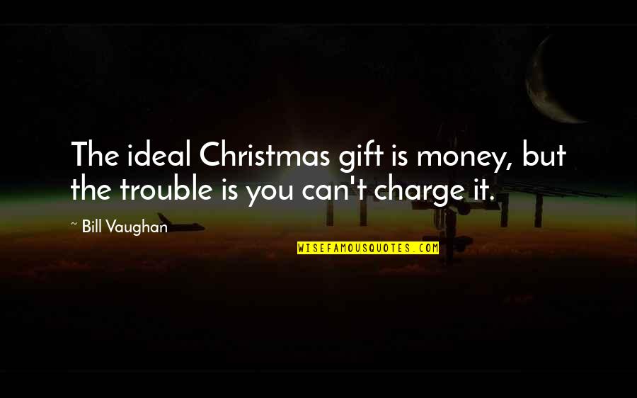 Best Christmas Gift Quotes By Bill Vaughan: The ideal Christmas gift is money, but the