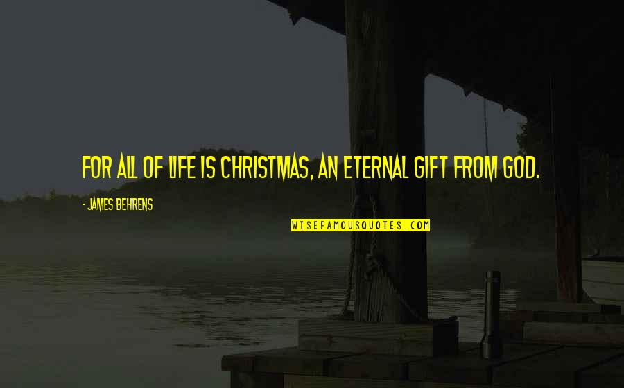 Best Christmas Gift Quotes By James Behrens: For all of life is Christmas, an eternal