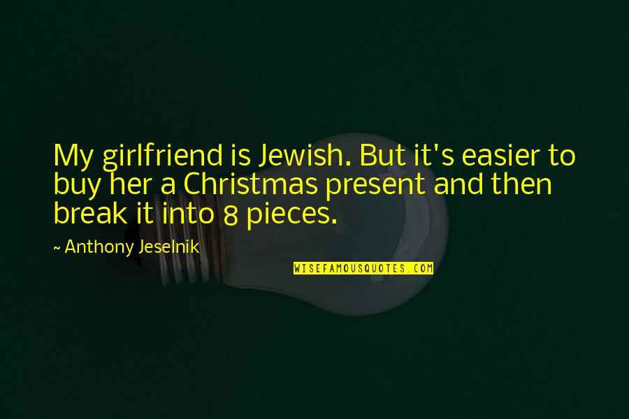 Best Christmas Present Quotes By Anthony Jeselnik: My girlfriend is Jewish. But it's easier to
