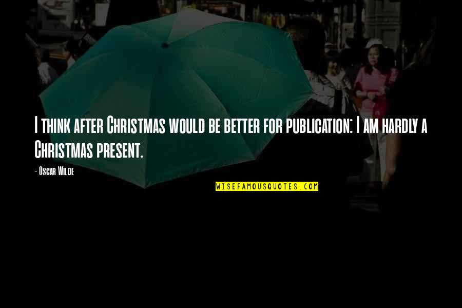 Best Christmas Present Quotes By Oscar Wilde: I think after Christmas would be better for