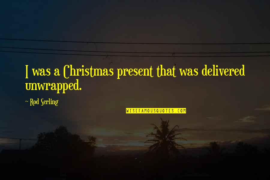 Best Christmas Present Quotes By Rod Serling: I was a Christmas present that was delivered