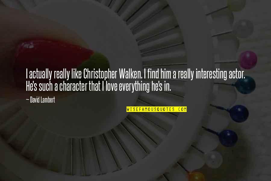 Best Christopher Walken Quotes By David Lambert: I actually really like Christopher Walken. I find