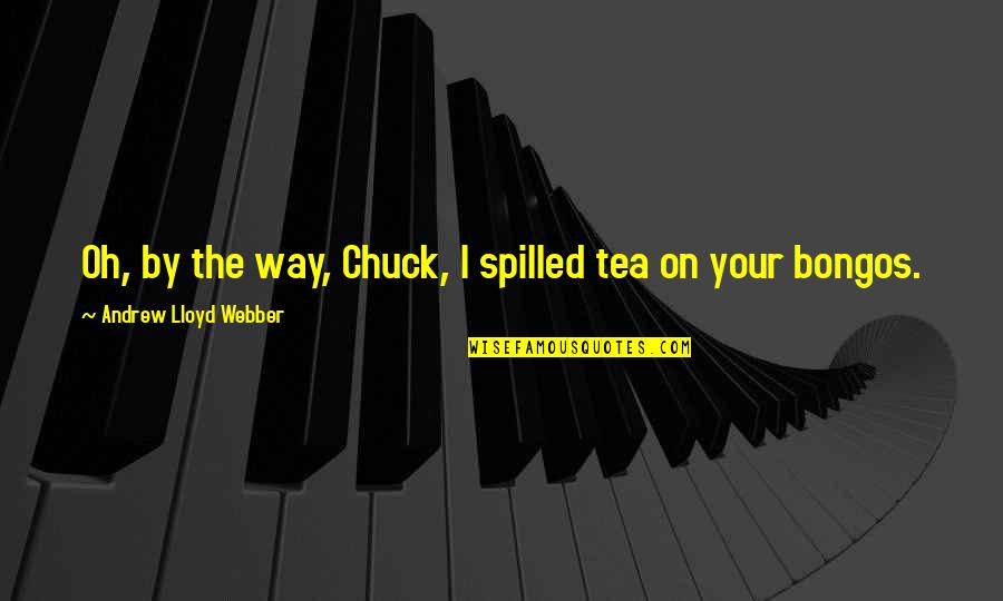 Best Chuck Quotes By Andrew Lloyd Webber: Oh, by the way, Chuck, I spilled tea Best Chuck Quotes By Andrew Lloyd Webber: Oh, by the way, Chuck, I spilled tea