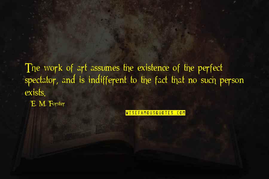 Best Chumlee Quotes By E. M. Forster: The work of art assumes the existence of Best Chumlee Quotes By E. M. Forster: The work of art assumes the existence of