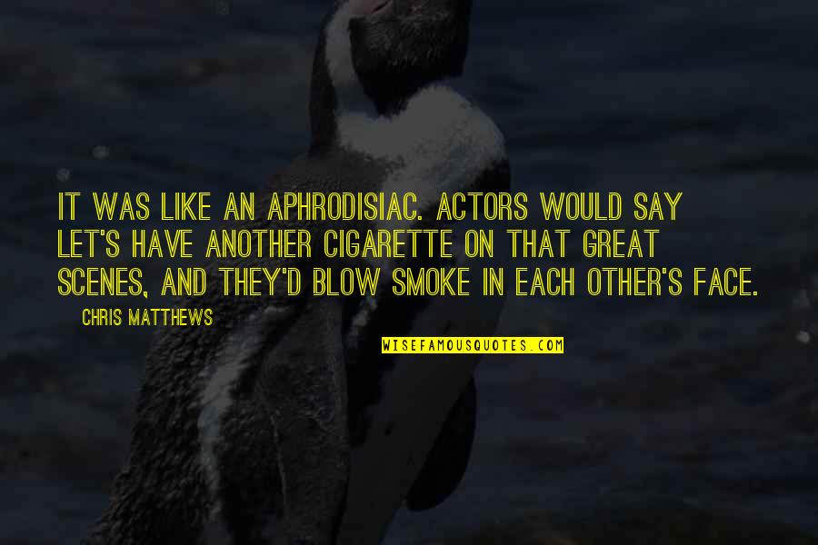 Best Cigarette Quotes By Chris Matthews: It was like an aphrodisiac. Actors would say Best Cigarette Quotes By Chris Matthews: It was like an aphrodisiac. Actors would say