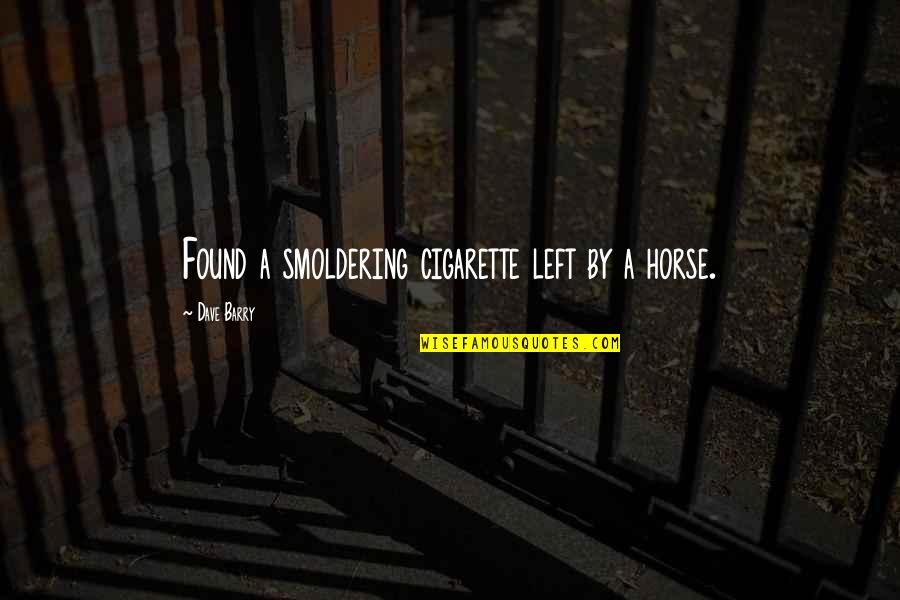 Best Cigarette Quotes By Dave Barry: Found a smoldering cigarette left by a horse. Best Cigarette Quotes By Dave Barry: Found a smoldering cigarette left by a horse.