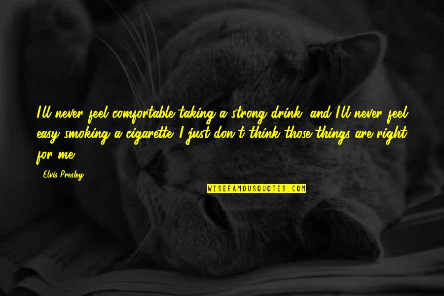 Best Cigarette Quotes By Elvis Presley: I'll never feel comfortable taking a strong drink, Best Cigarette Quotes By Elvis Presley: I'll never feel comfortable taking a strong drink,