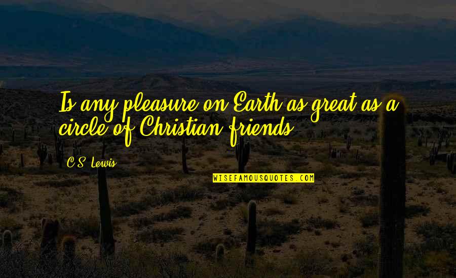 Best Circle Of Friends Quotes By C.S. Lewis: Is any pleasure on Earth as great as