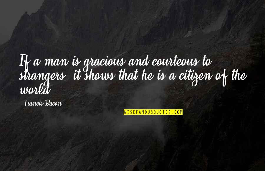 Best Citizen Of The World Quotes By Francis Bacon: If a man is gracious and courteous to Best Citizen Of The World Quotes By Francis Bacon: If a man is gracious and courteous to