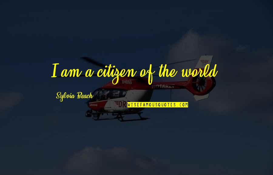 Best Citizen Of The World Quotes By Sylvia Beach: I am a citizen of the world. Best Citizen Of The World Quotes By Sylvia Beach: I am a citizen of the world.