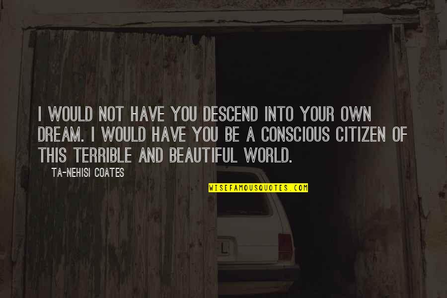 Best Citizen Of The World Quotes By Ta-Nehisi Coates: I would not have you descend into your Best Citizen Of The World Quotes By Ta-Nehisi Coates: I would not have you descend into your