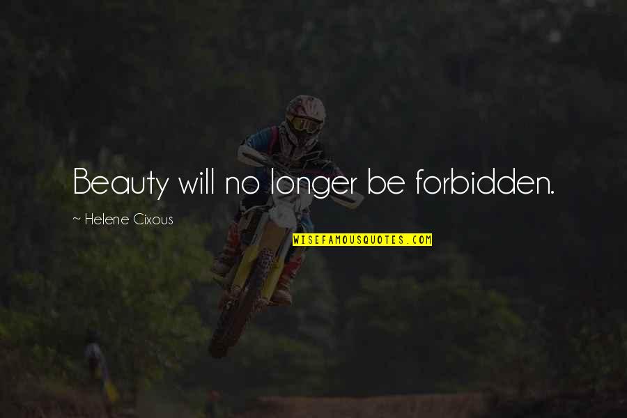 Best Cixous Quotes By Helene Cixous: Beauty will no longer be forbidden. Best Cixous Quotes By Helene Cixous: Beauty will no longer be forbidden.