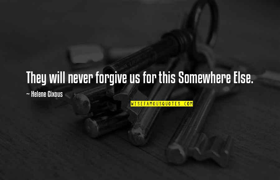 Best Cixous Quotes By Helene Cixous: They will never forgive us for this Somewhere Best Cixous Quotes By Helene Cixous: They will never forgive us for this Somewhere