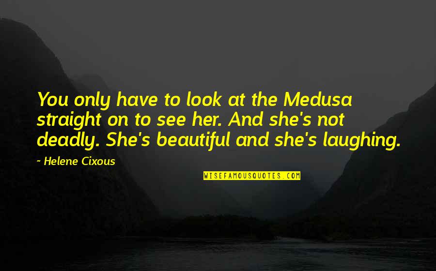 Best Cixous Quotes By Helene Cixous: You only have to look at the Medusa Best Cixous Quotes By Helene Cixous: You only have to look at the Medusa