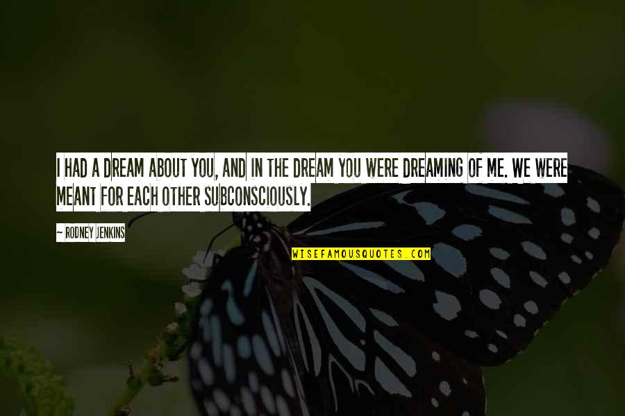Best Clace Quotes By Rodney Jenkins: I had a dream about you, and in Best Clace Quotes By Rodney Jenkins: I had a dream about you, and in