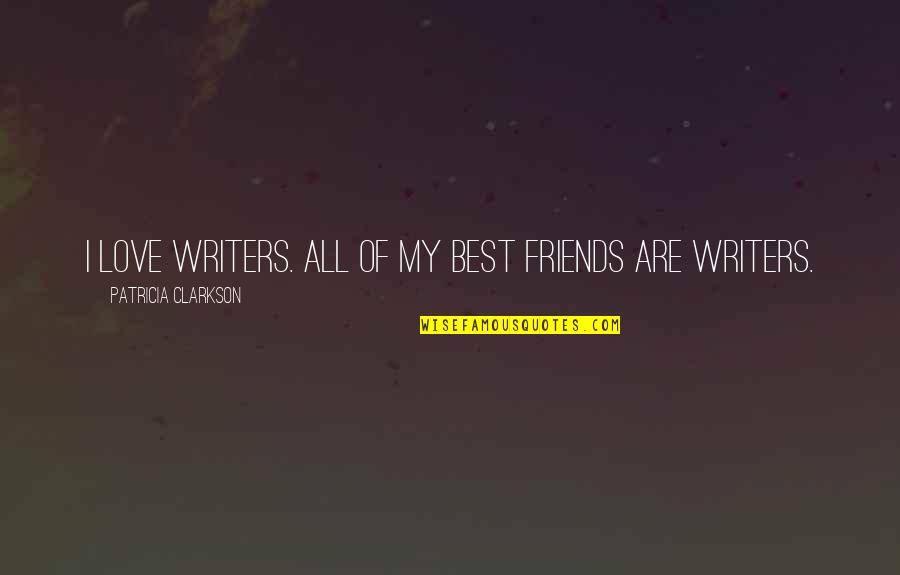 Best Clarkson Quotes By Patricia Clarkson: I love writers. All of my best friends