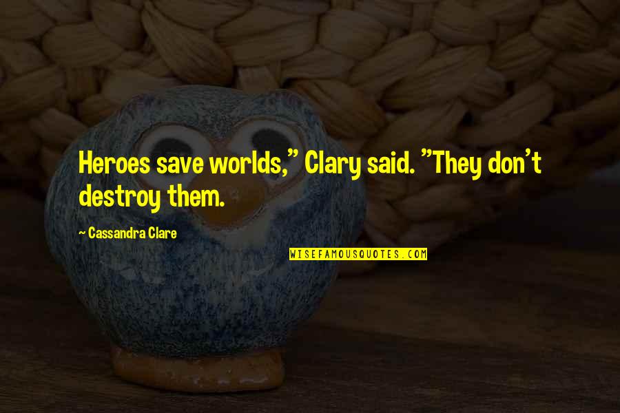 Best Clary Fray Quotes By Cassandra Clare: Heroes save worlds," Clary said. "They don't destroy Best Clary Fray Quotes By Cassandra Clare: Heroes save worlds," Clary said. "They don't destroy