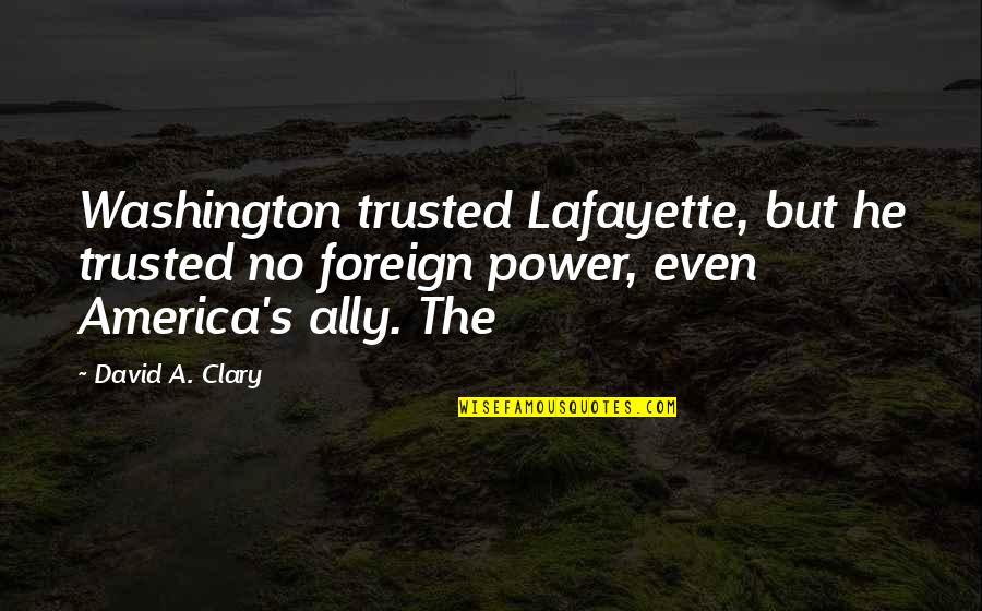 Best Clary Quotes By David A. Clary: Washington trusted Lafayette, but he trusted no foreign