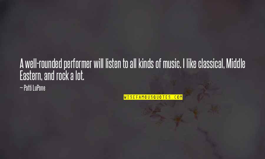 Best Classical Music Quotes By Patti LuPone: A well-rounded performer will listen to all kinds Best Classical Music Quotes By Patti LuPone: A well-rounded performer will listen to all kinds