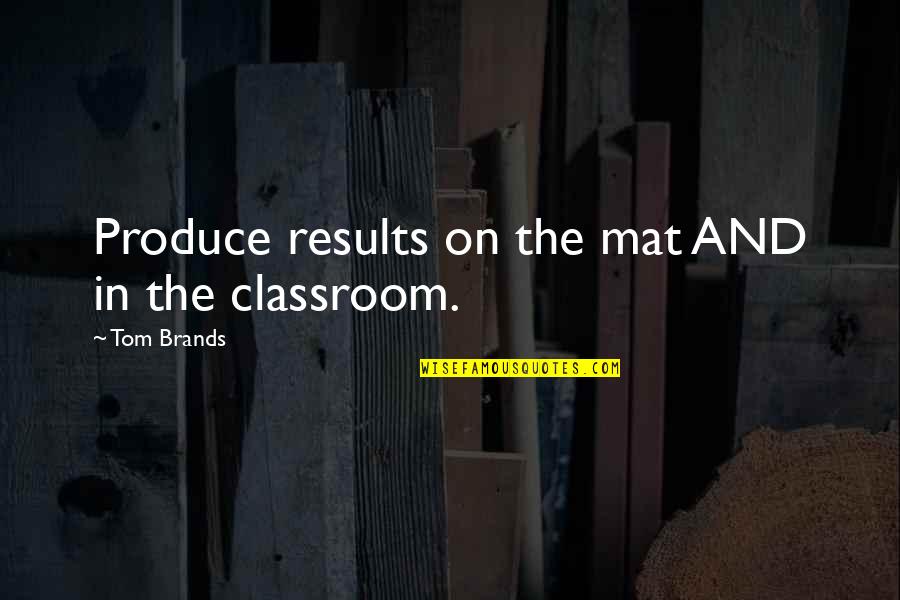 Best Classroom Quotes By Tom Brands: Produce results on the mat AND in the Best Classroom Quotes By Tom Brands: Produce results on the mat AND in the