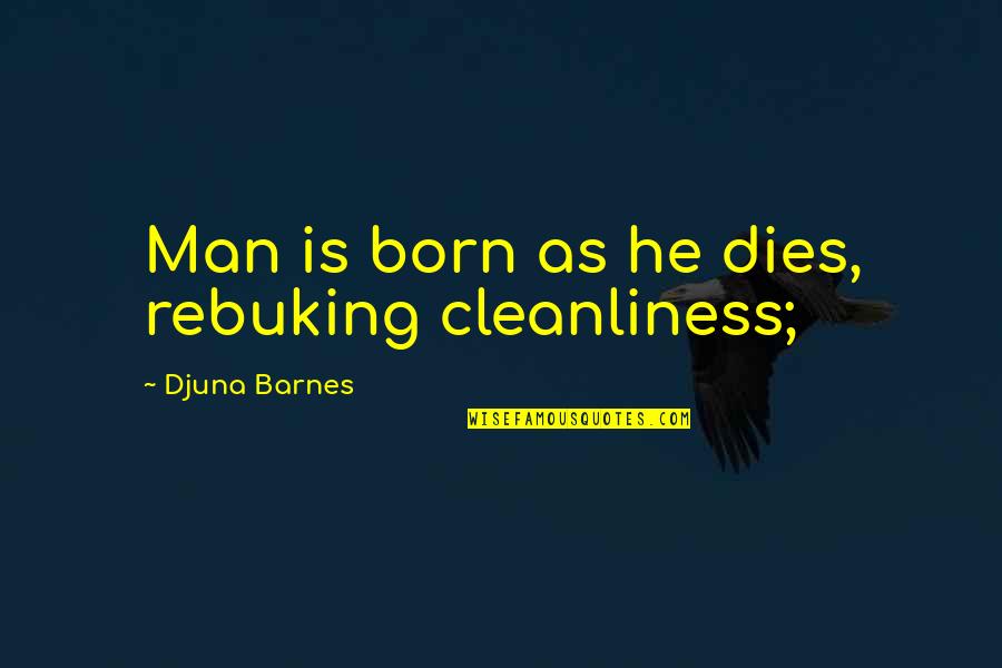 Best Cleanliness Quotes By Djuna Barnes: Man is born as he dies, rebuking cleanliness; Best Cleanliness Quotes By Djuna Barnes: Man is born as he dies, rebuking cleanliness;