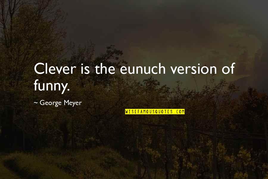 Best Clever And Funny Quotes By George Meyer: Clever is the eunuch version of funny.