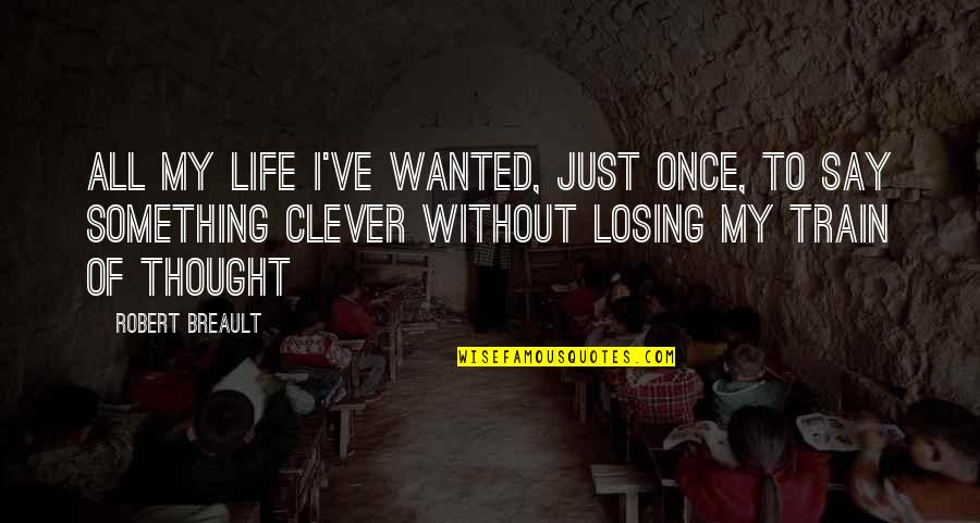 Best Clever And Funny Quotes By Robert Breault: All my life I've wanted, just once, to