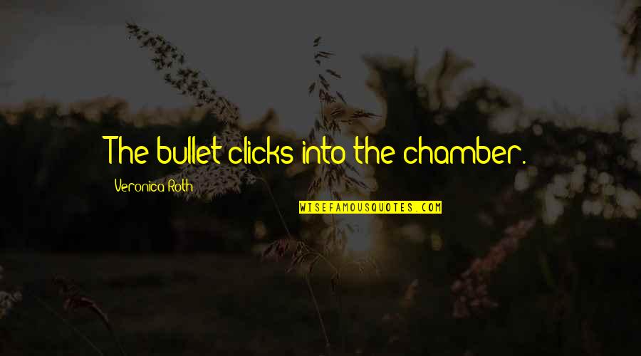 Best Clicks Quotes By Veronica Roth: The bullet clicks into the chamber.