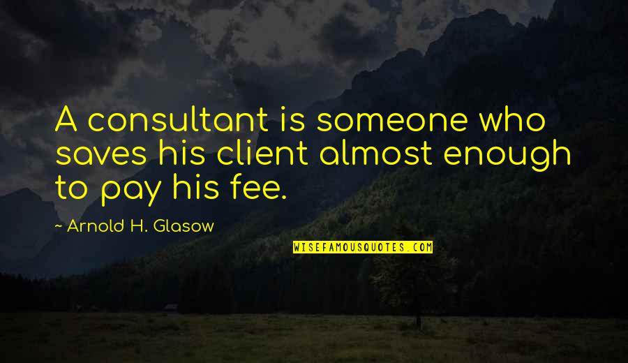 Best Client Quotes By Arnold H. Glasow: A consultant is someone who saves his client