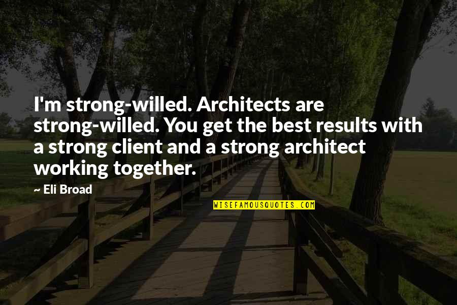 Best Client Quotes By Eli Broad: I'm strong-willed. Architects are strong-willed. You get the