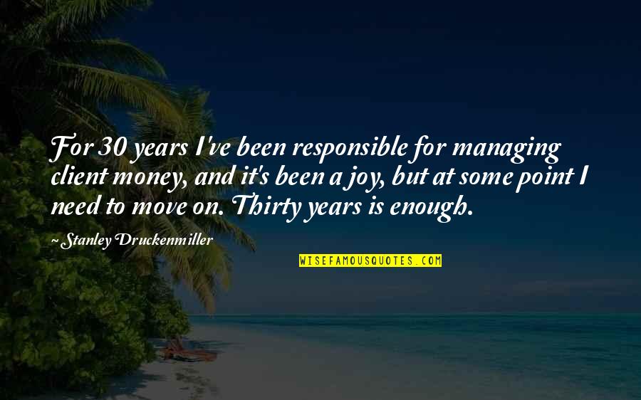 Best Client Quotes By Stanley Druckenmiller: For 30 years I've been responsible for managing